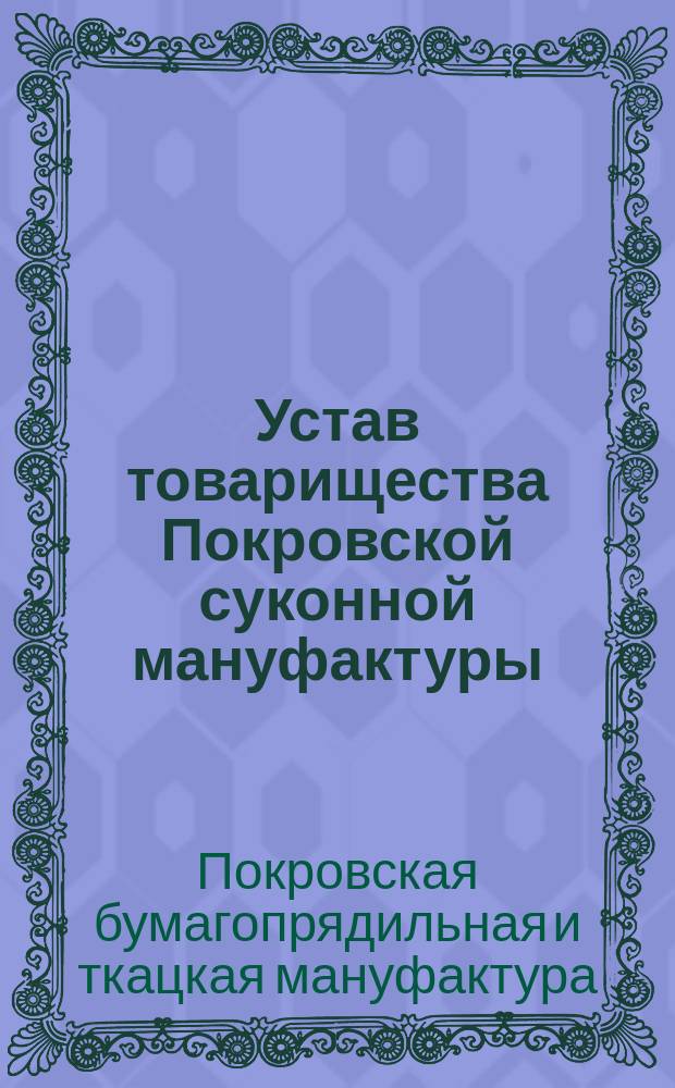 Устав товарищества Покровской суконной мануфактуры : Утв. 27 июля 1873 г.
