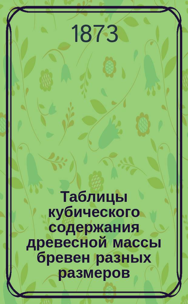 Таблицы кубического содержания древесной массы бревен разных размеров