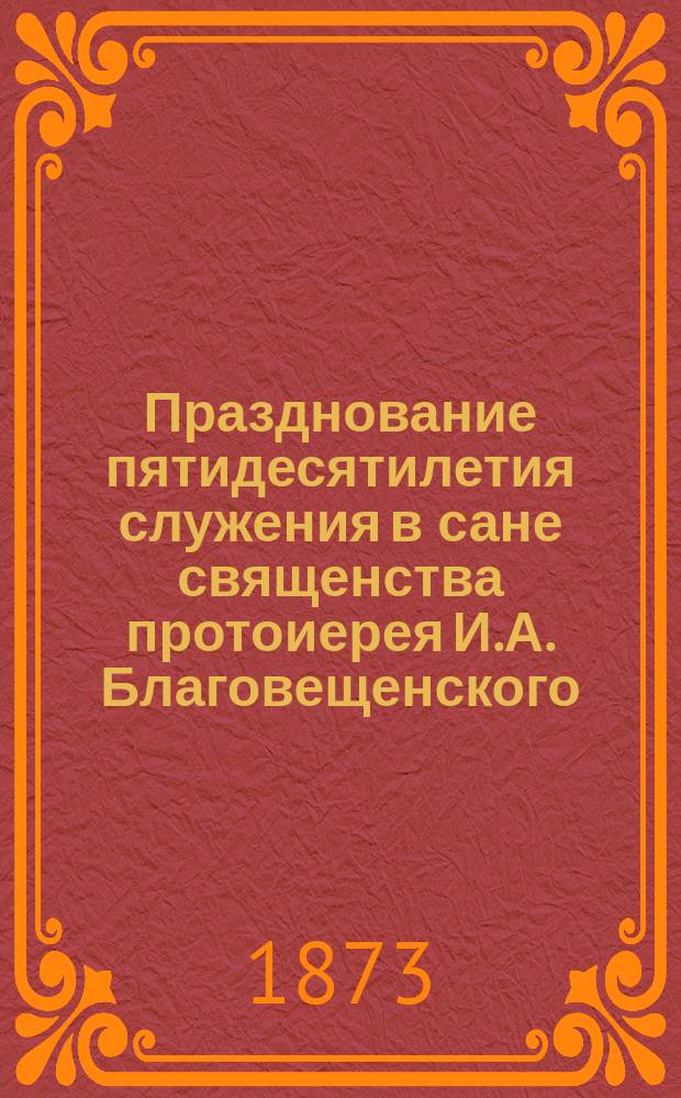 Празднование пятидесятилетия служения в сане священства протоиерея И.А. Благовещенского