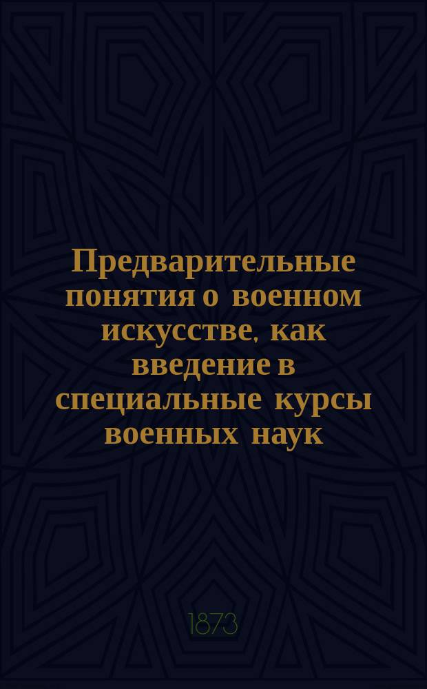 Предварительные понятия о военном искусстве, как введение в специальные курсы военных наук