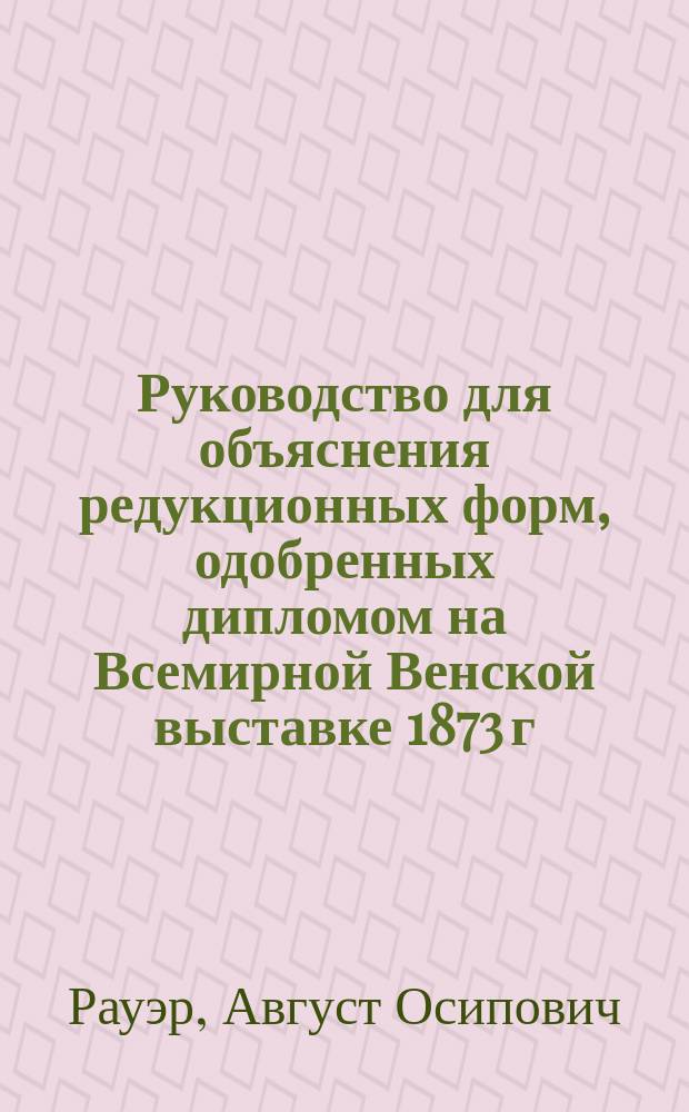 Руководство для объяснения редукционных форм, одобренных дипломом на Всемирной Венской выставке 1873 г.