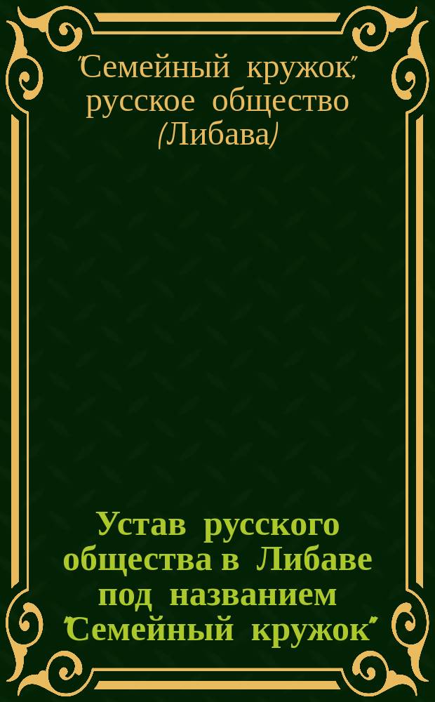 Устав русского общества в Либаве под названием "Семейный кружок" : Утв. 20 мая 1873 г.
