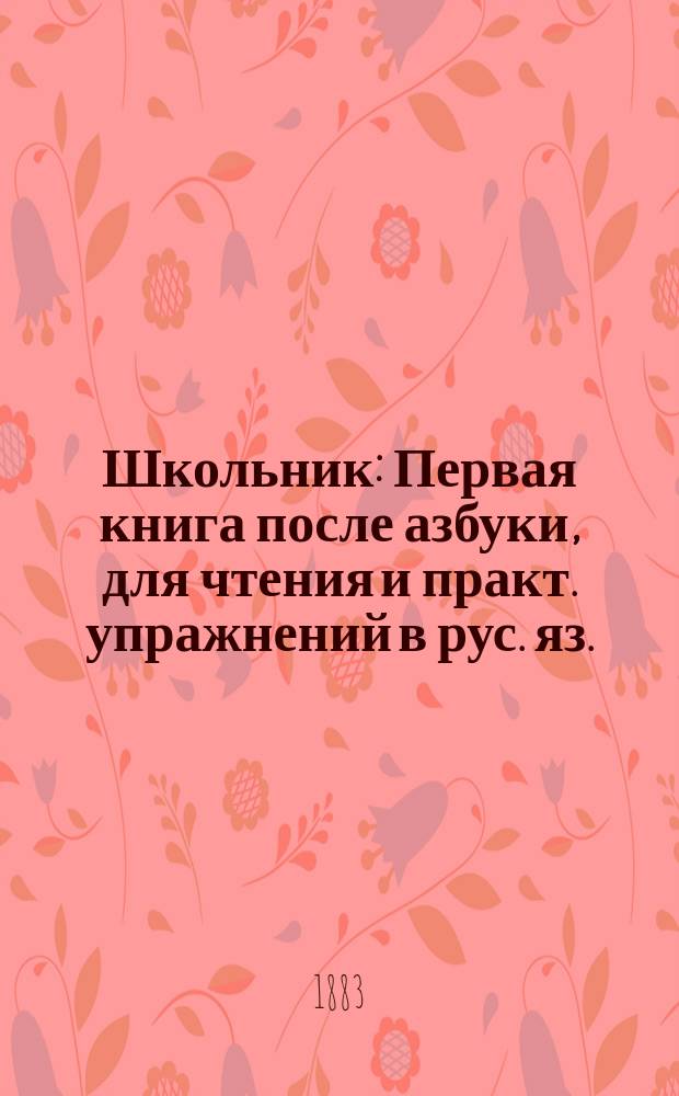 Школьник : Первая книга после азбуки, для чтения и практ. упражнений в рус. яз. : Для сельск. и гор. школ и нач. уч-щ
