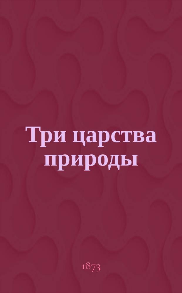 Три царства природы : Естеств. история (зоология, ботаника, минералогия) в применении к технике, ремеслам и промыслам В 3 ч. Ч. 2 : Ботаника