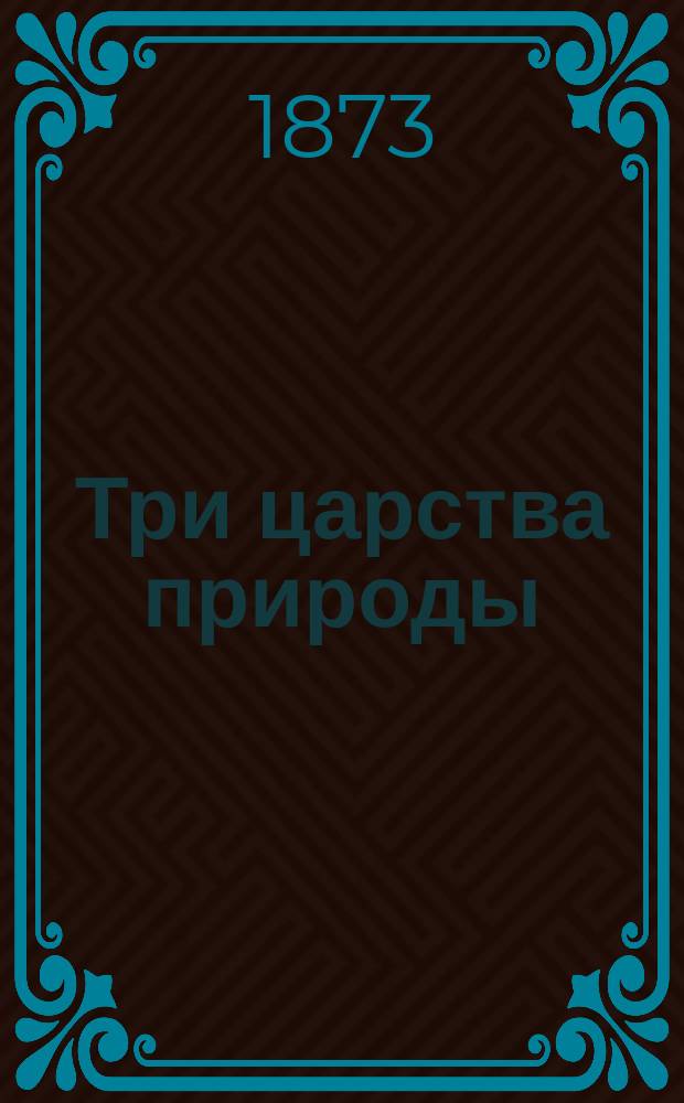 Три царства природы : Естеств. история (зоология, ботаника, минералогия) в применении к технике, ремеслам и промыслам В 3 ч. Ч. 3 : Минералогия