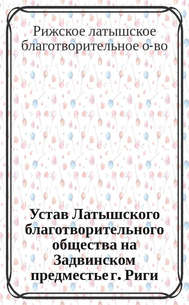 Устав Латышского благотворительного общества на Задвинском предместье г. Риги : Утв. 4 июля 1880 г.