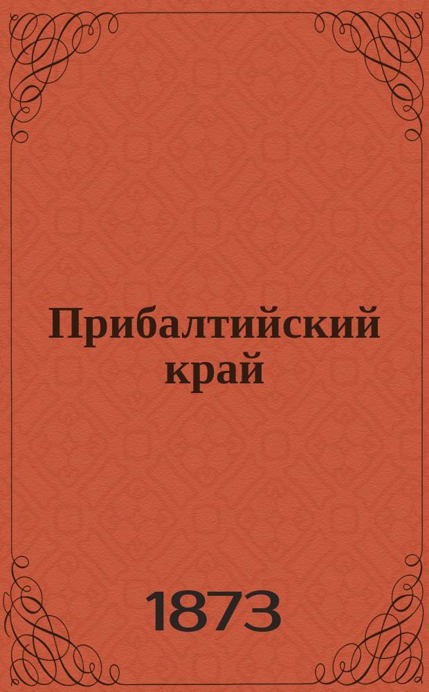 Прибалтийский край : Прил.: карта по племенам и исповеданиям и три стат. табл. по племенам и исповеданиям Курлянд., Лифлянд. и Эстлянд. губ