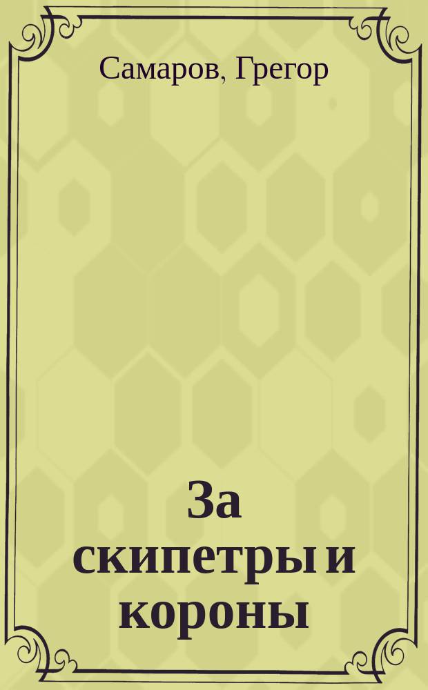 За скипетры и короны : Роман в 4-х ч. : Пер. с нем