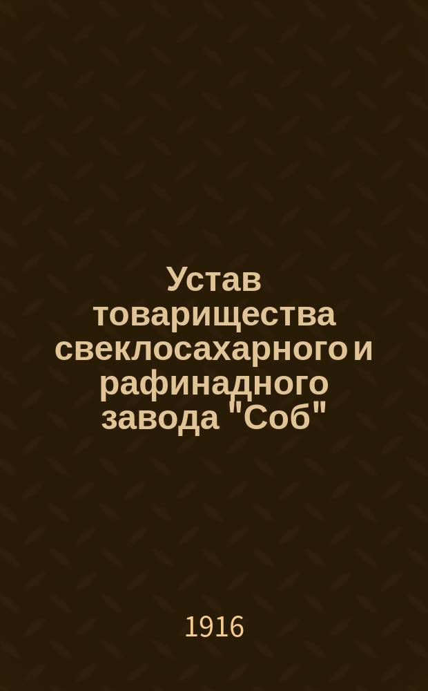 Устав товарищества свеклосахарного и рафинадного завода "Соб" : С изм., утв. 4 марта 1888 г.