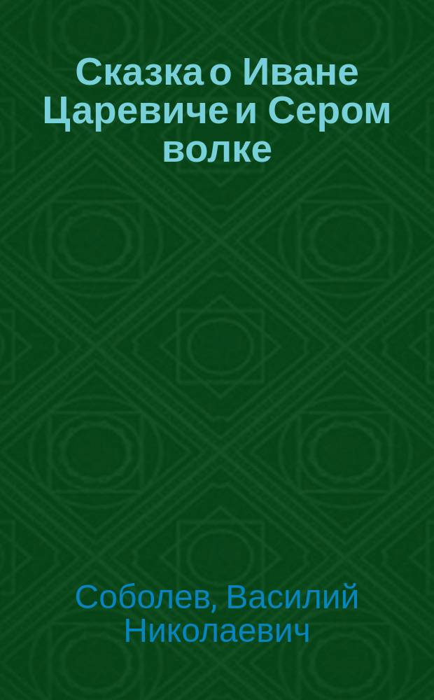 Сказка о Иване Царевиче и Сером волке : В стихах