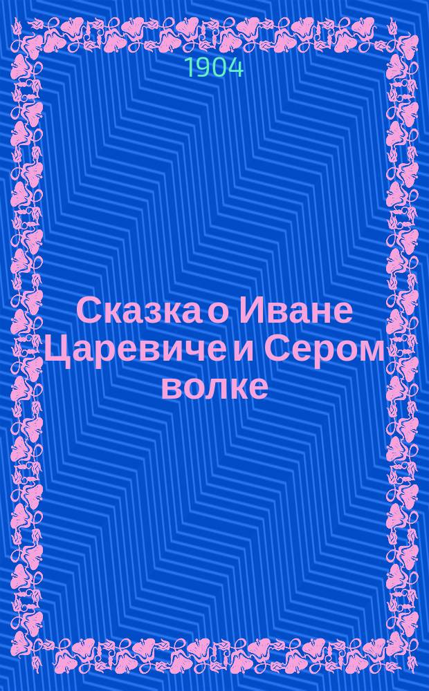 Сказка о Иване Царевиче и Сером волке : В стихах