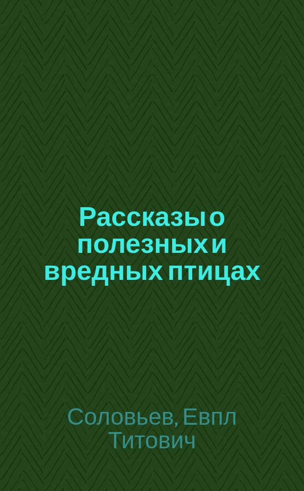 Рассказы о полезных и вредных птицах : Для детей от 8 до 12 лет