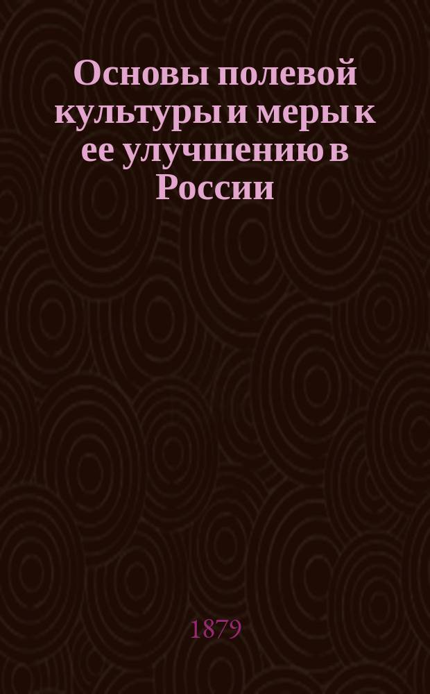 Основы полевой культуры и меры к ее улучшению в России : Пять лекций, прочит. И.А. Стебутом в С.-х. музее М-ва гос. имуществ 10, 13, 17, 20 и 24 марта 1873 г. Вып. [1]-2. Вып. 2 : Полевой и луговой клины