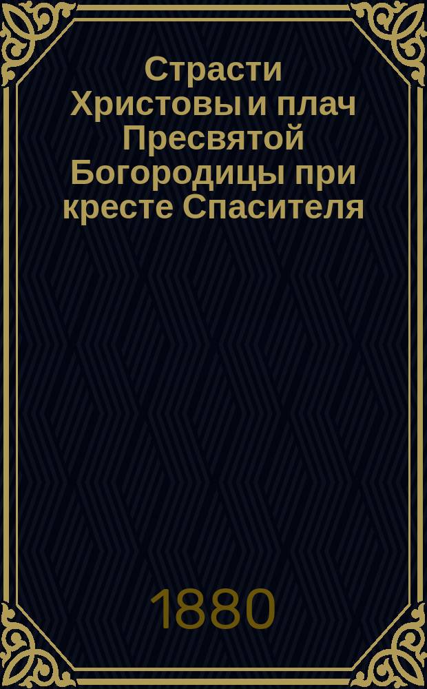 Страсти Христовы и плач Пресвятой Богородицы при кресте Спасителя