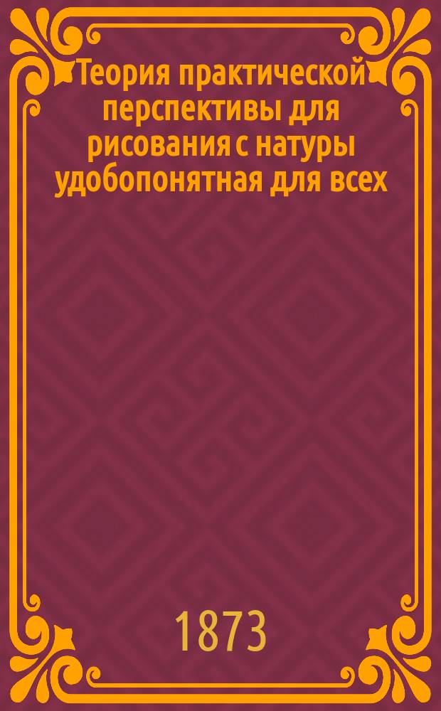 Теория практической перспективы для рисования с натуры удобопонятная для всех