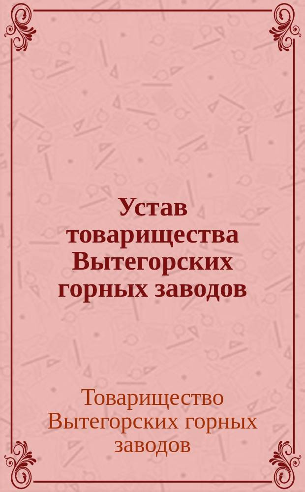 Устав товарищества Вытегорских горных заводов : Утв. 4 мая 1873 г.