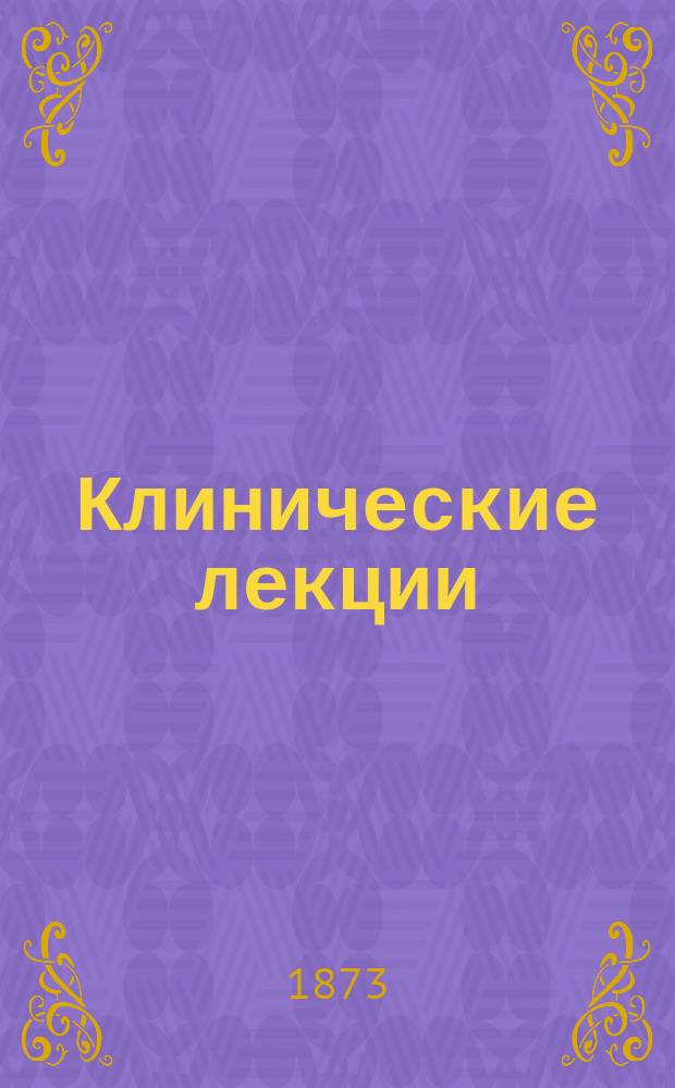 Клинические лекции : Пер. с 4 испр. и доп. изд. Т. 1