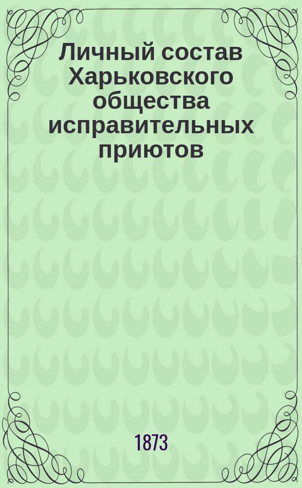 Личный состав Харьковского общества исправительных приютов : К 1 янв. 1873 г