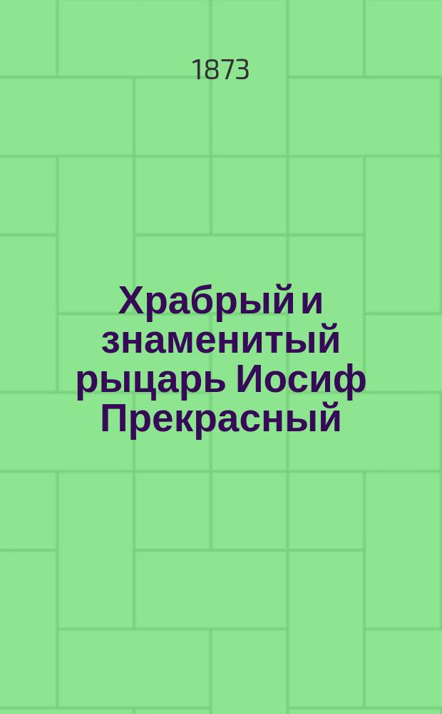 Храбрый и знаменитый рыцарь Иосиф Прекрасный : Повесть : В 2 ч