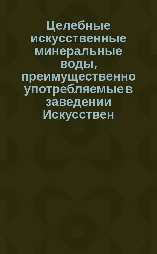 Целебные искусственные минеральные воды, преимущественно употребляемые в заведении Искусствен. минеральн. вод в Одессе, их состав и температура по Реомюру