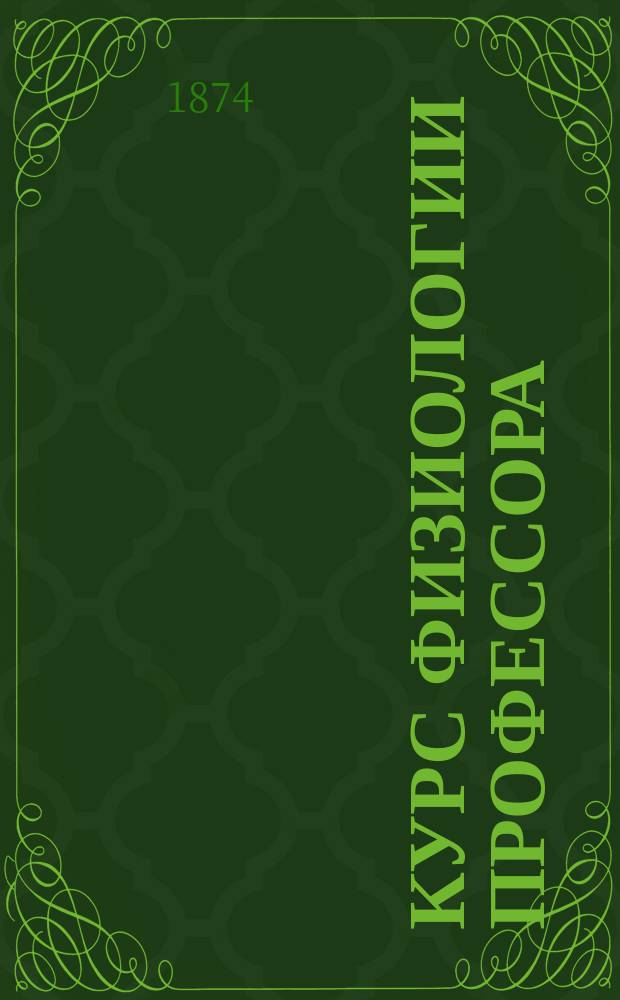 Курс физиологии профессора : (Лекции, чит. в 1872-73 учеб. г. в Мед.-хирург. акад.). Т. 1-2. Т. 2 : Нервная и мышечная системы и органы чувств