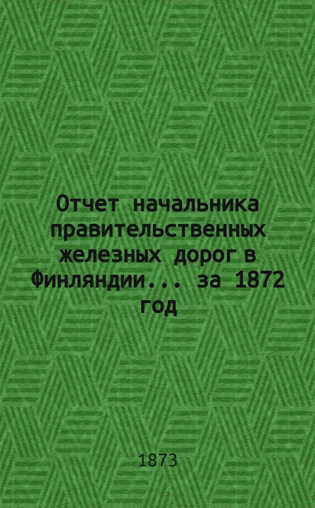 Отчет начальника правительственных железных дорог в Финляндии... ... за 1872 год