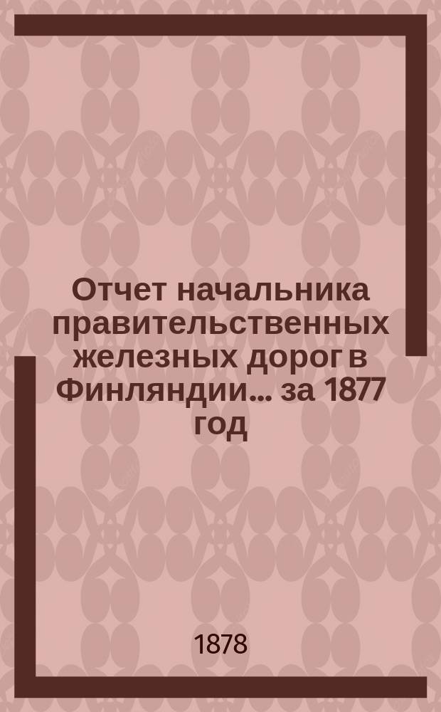Отчет начальника правительственных железных дорог в Финляндии... ... за 1877 год