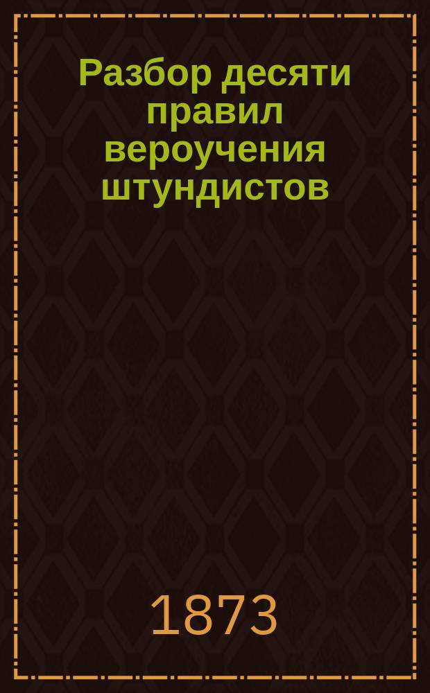 Разбор десяти правил вероучения штундистов : Посвящается сел. шк