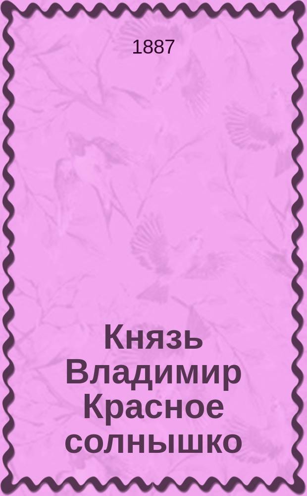 Князь Владимир Красное солнышко : Рассказ о достопамят. подвижниках для блага России : В стихах