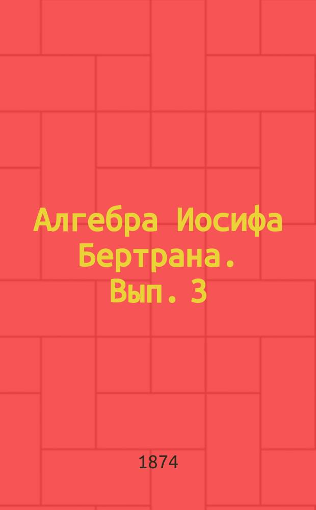 Алгебра Иосифа Бертрана. Вып. 3 : Об уравнениях второй степени