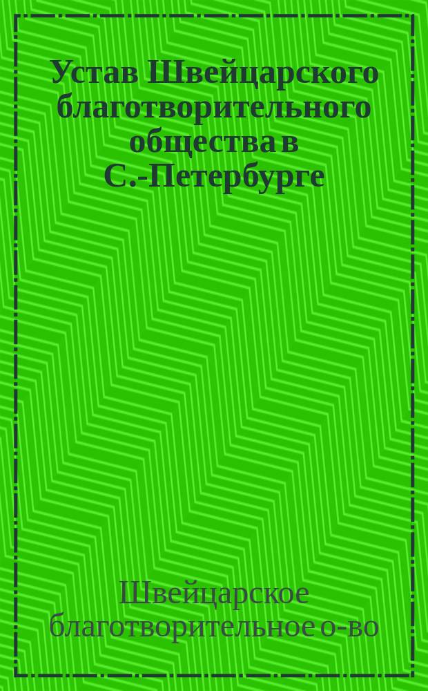 Устав Швейцарского благотворительного общества в С.-Петербурге : Утв. 16 мая 1873 г.