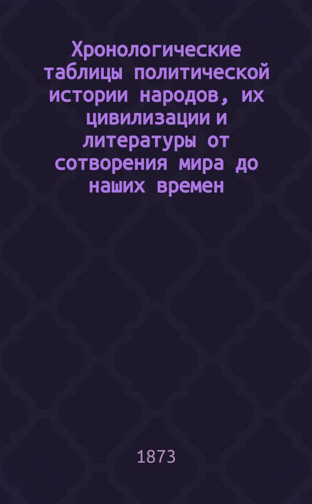Хронологические таблицы политической истории народов, их цивилизации и литературы от сотворения мира до наших времен