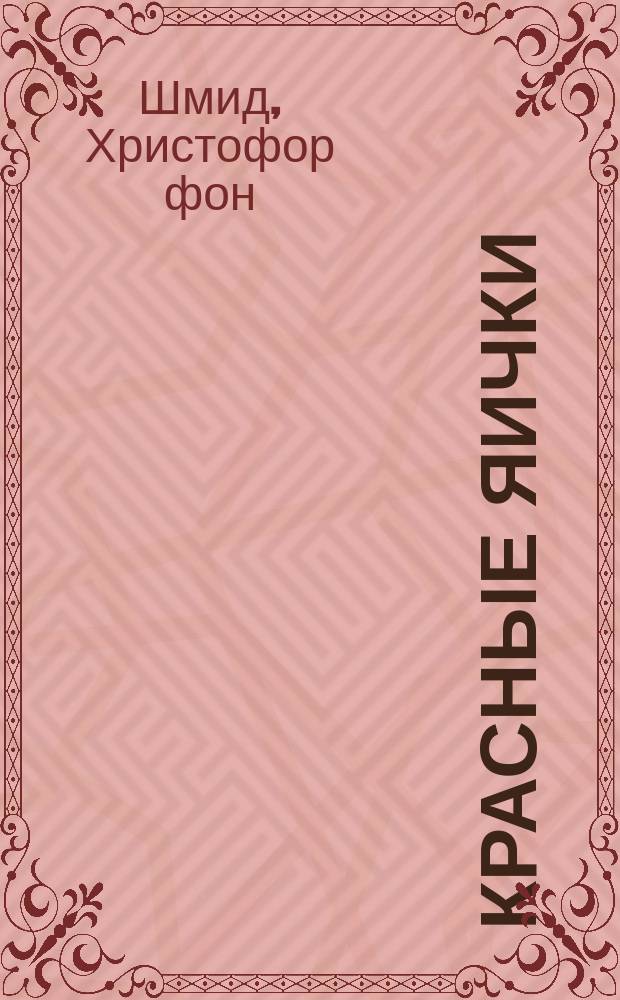 Красные яички : Подарок к Святой : Рассказ для детей Христофора Шмидта : Пер. с нем