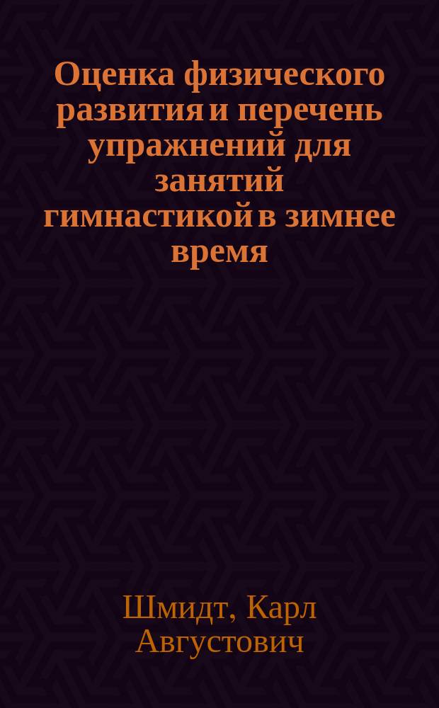 Оценка физического развития и перечень упражнений для занятий гимнастикой в зимнее время, применительно к расположению войск по деревням : Доп. к руководствам гимнастики для войск : (Приказ воен. министра за № 181)