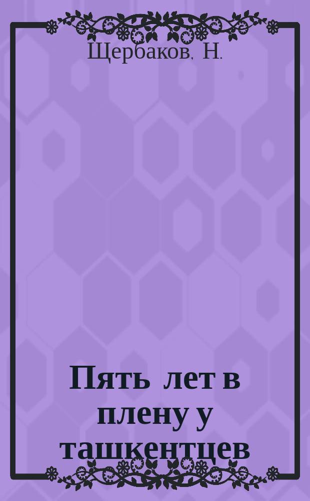 Пять лет в плену у ташкентцев : Рассказ сиб. казака