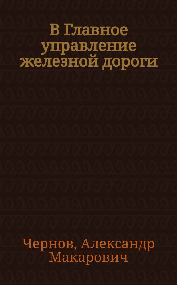 В Главное управление железной дороги : Проект прибора для контролирования пассажир. билетов