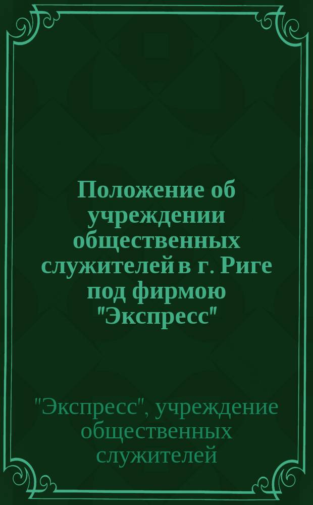 Положение об учреждении общественных служителей в г. Риге под фирмою "Экспресс" : Утв. 7 нояб. 1865 г.