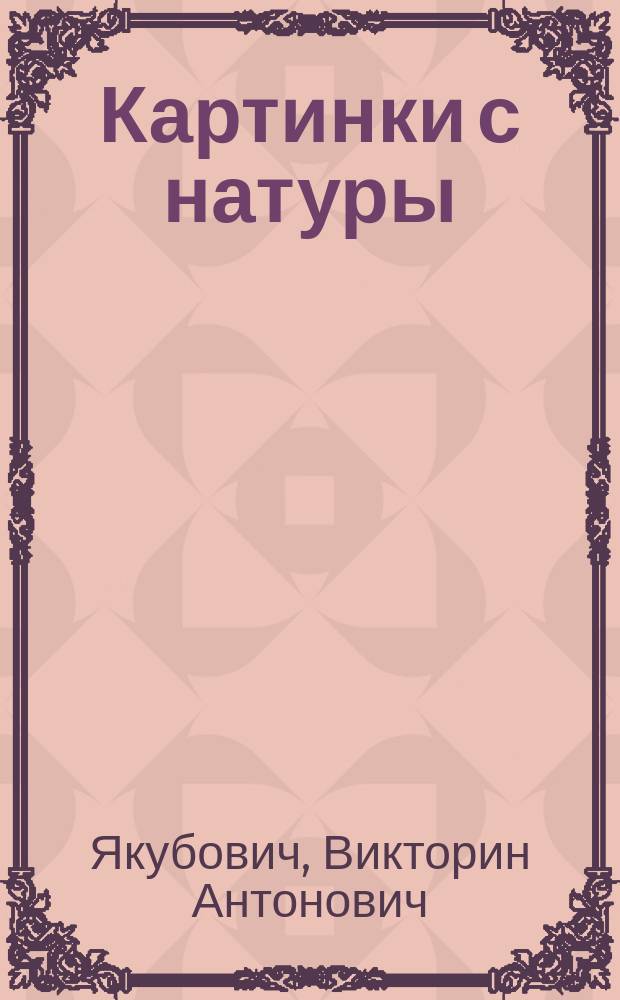 Картинки с натуры : Юмористич. сцены из нар. быта Южной России