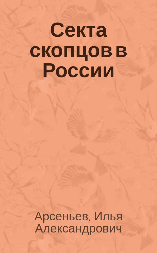 Секта скопцов в России : Ист. очерк, сост. И.А. Арсеньевым