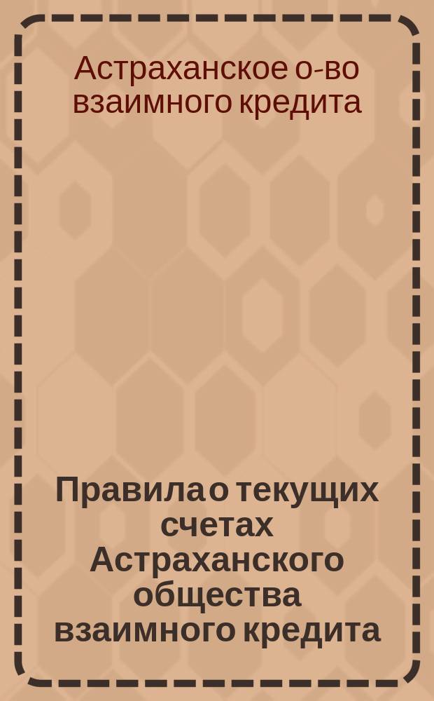 Правила о текущих счетах Астраханского общества взаимного кредита : Утв. 12 янв. 1874 г.