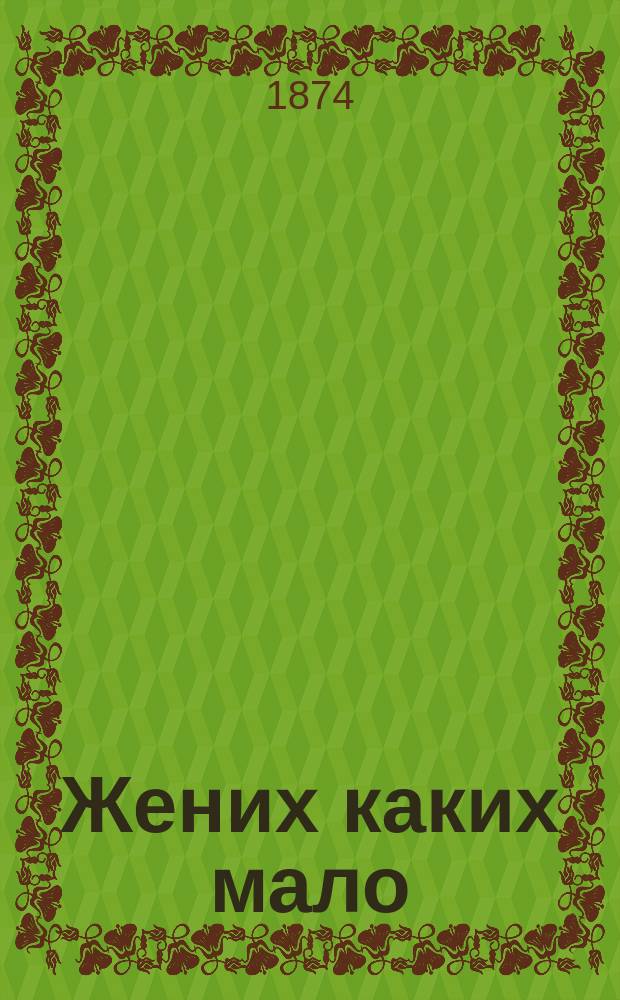 Жених каких мало : Драма в 1 д. в стихах
