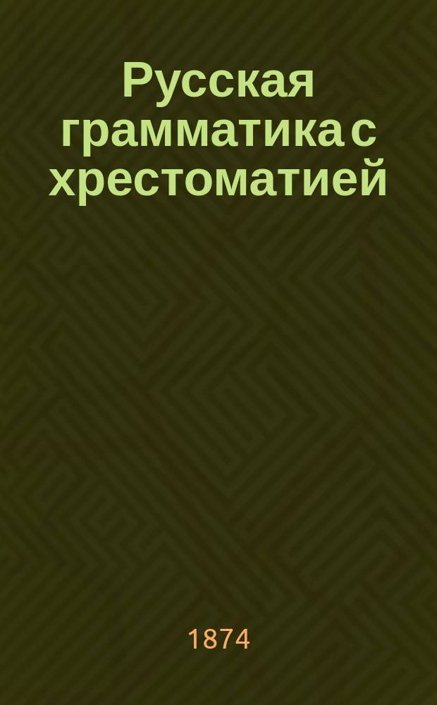 Русская грамматика с хрестоматией : (Пособие при изуч. рус. яз. в сред. и низш. учеб. заведениях) В 4 ч. Ч. 2