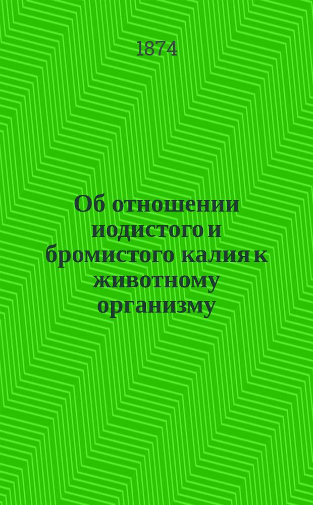 Об отношении иодистого и бромистого калия к животному организму : Дис., напис. на степ. д-ра мед. А. Боголеповым
