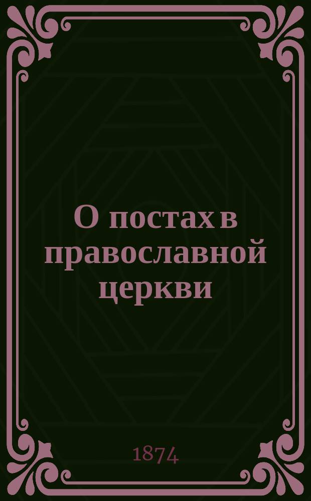 О постах в православной церкви : С опровержением возражений против соблюдения их