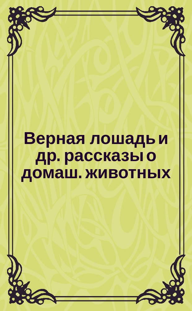 Верная лошадь [и др. рассказы о домаш. животных] : Пер. с англ