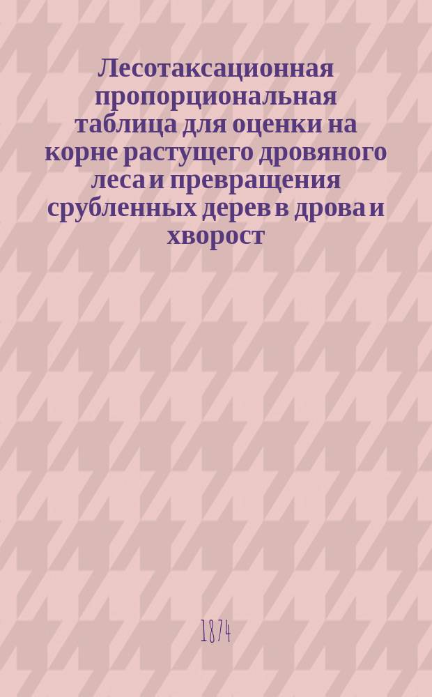 Лесотаксационная пропорциональная таблица для оценки на корне растущего дровяного леса и превращения срубленных дерев в дрова и хворост