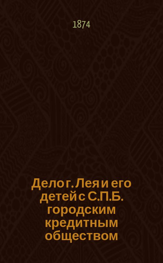 Дело г. Лея и его детей с С.П.Б. городским кредитным обществом : Производство в С.П.Б. палате: уголовный иск Лея, решение Палаты и кассационная жалоба Лея