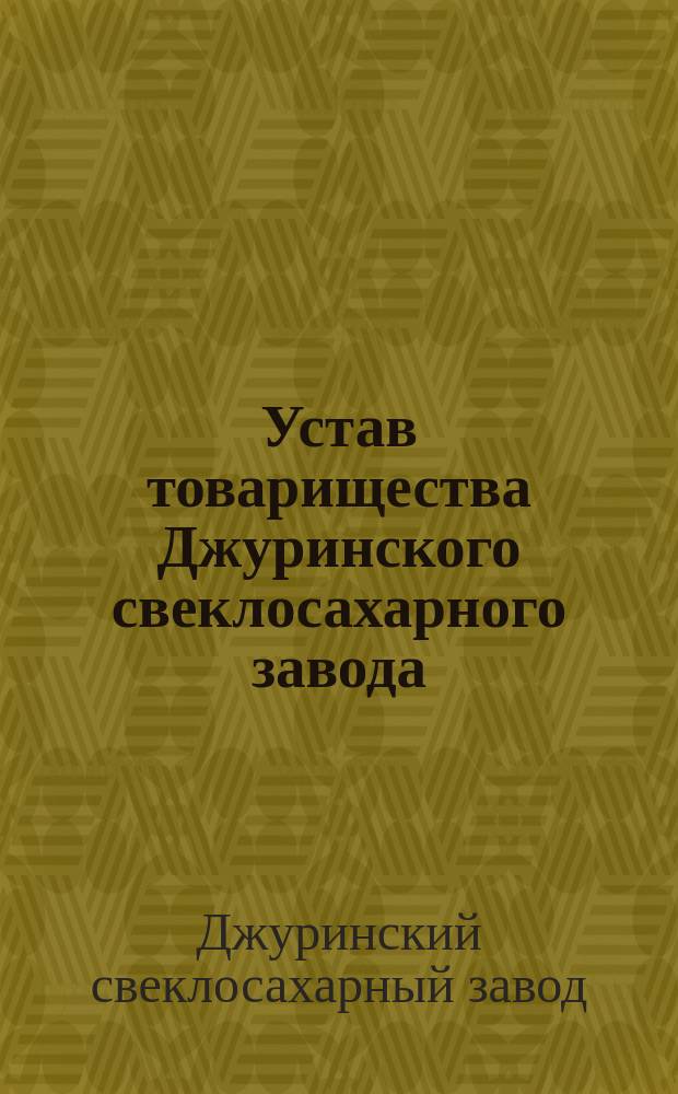 Устав товарищества Джуринского свеклосахарного завода : ... Утв. 26 янв. 1874 г.