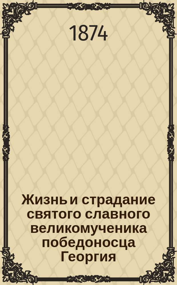 Жизнь и страдание святого славного великомученика победоносца Георгия