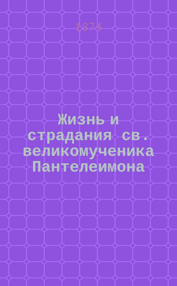 Жизнь и страдания св. великомученика Пантелеимона